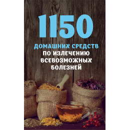 1150 домашних средств по излечению всевозможных болезней