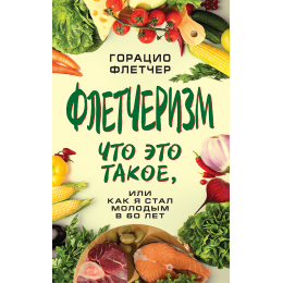 Флетчеризм. Что это такое, или как я стал молодым в 60 лет