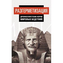 Разгерметизация. Древнеегипетские корни мировых бедствий