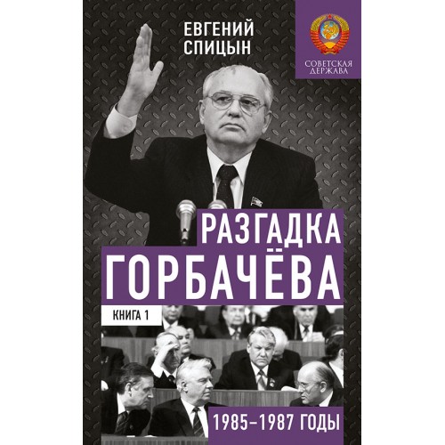 Разгадка Горбачёва. От ускорения к перестройке. 1985-1987 годы. Книга 1 (с дарственной надписью и автографом автора)